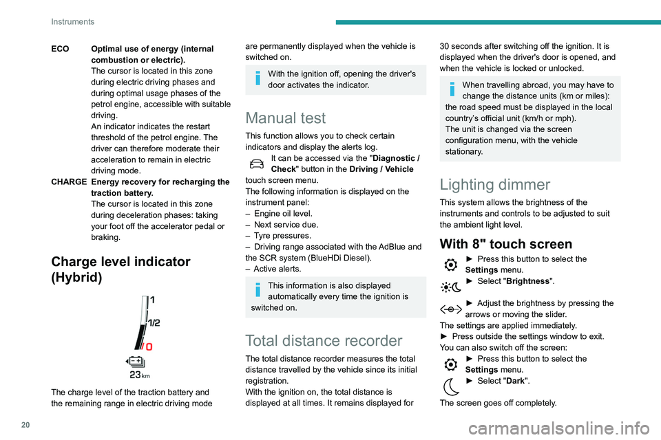 Peugeot 508 2020  Owners Manual 20
Instruments
ECO Optimal use of energy (internal combustion or electric).
The cursor is located in this zone 
during electric driving phases and 
during optimal usage phases of the 
petrol engine, a