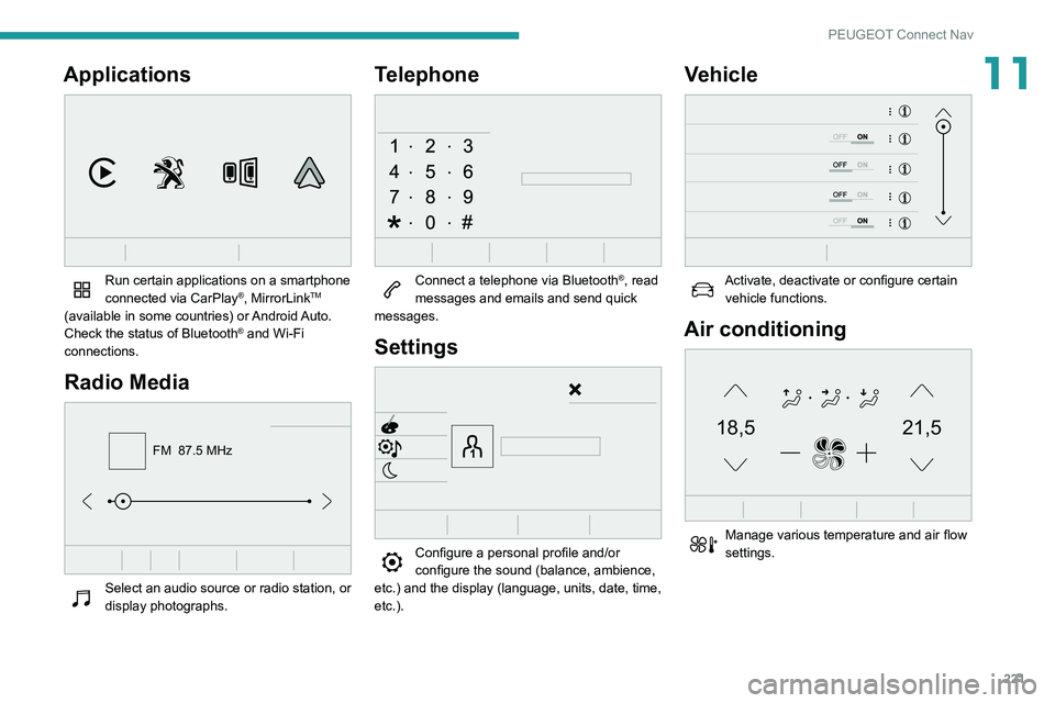 Peugeot 508 2020 Owners Manual 221
PEUGEOT Connect Nav
11Applications
Run certain applications on a smartphone
connected via CarPlay®, MirrorLinkTM
(available in some countries) or Android Auto.
Check the status of Bluetooth
Peugeot 508 2020 Owners Manual 221
PEUGEOT Connect Nav
11Applications
Run certain applications on a smartphone
connected via CarPlay®, MirrorLinkTM
(available in some countries) or Android Auto.
Check the status of Bluetooth
