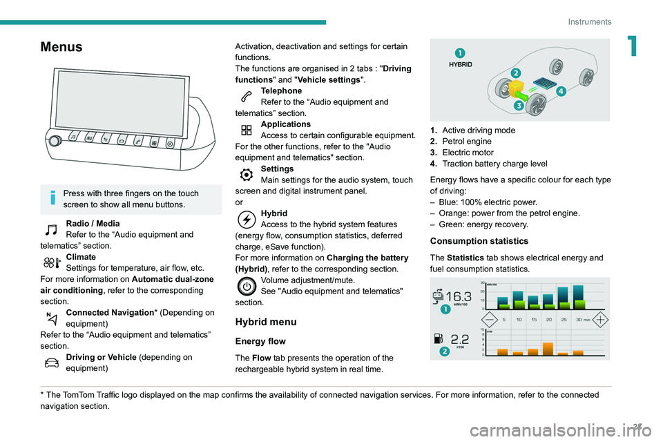 Peugeot 508 2020  Owners Manual 23
Instruments
1Menus 
 
Press with three fingers on the touch 
screen to show all menu buttons.
Radio / Media
Refer to the “Audio equipment and 
telematics” section.
Climate
Settings for temperat