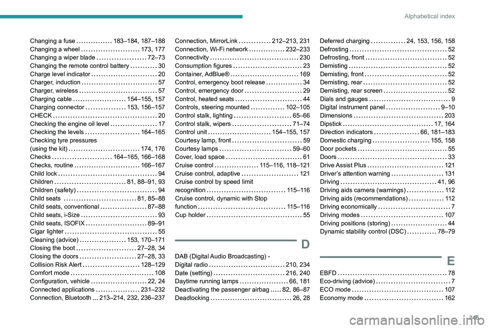 Peugeot 508 2020  Owners Manual 245
Alphabetical index
Changing a fuse     183–184, 187–188
Changing a wheel     
173, 177
Changing a wiper blade
    
72–73
Changing the remote control battery
    
30
Charge level indicator
  