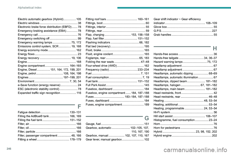 Peugeot 508 2020  Owners Manual 246
Alphabetical index
Electric automatic gearbox (Hybrid)     105
Electric windows     
38
Electronic brake force distribution (EBFD)
    
78
Emergency braking assistance (EBA)
    
78
Emergency call