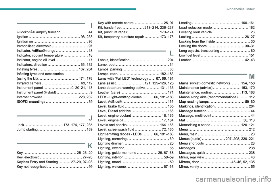 Peugeot 508 2020  Owners Manual 247
Alphabetical index
I
i-CockpitÂ® amplify function     44
Ignition     
98, 238
Ignition on
    
98
Immobiliser, electronic
    
97
Indicator, AdBlue®  range
    
18
Indicator, coolant temperatu