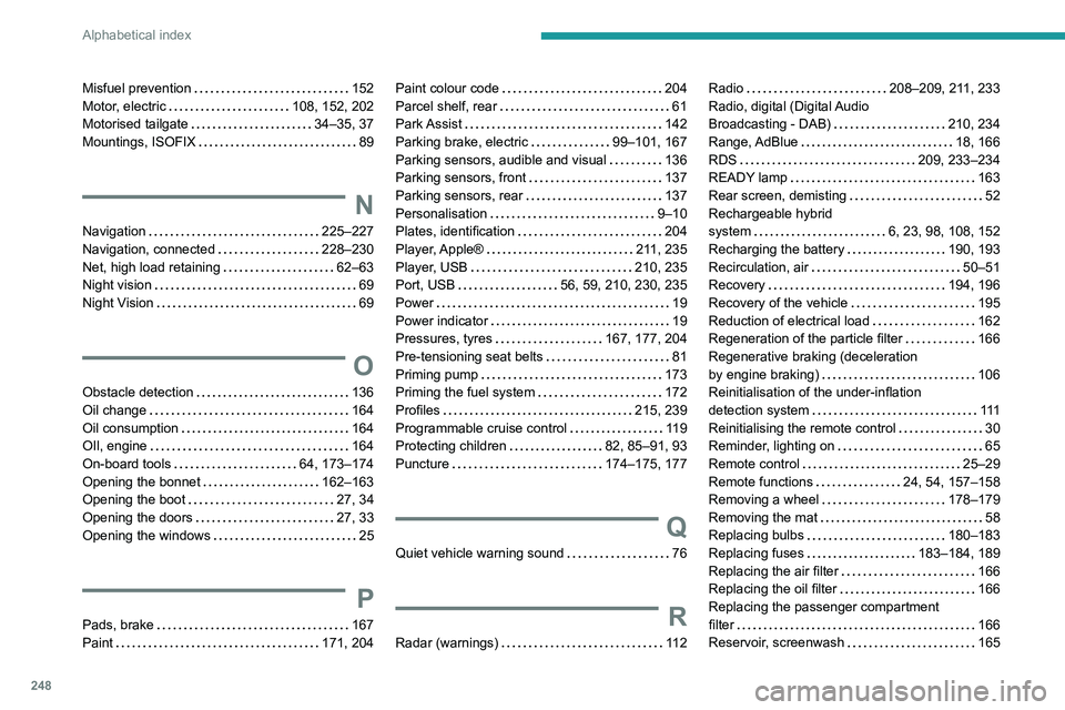 Peugeot 508 2020  Owners Manual 248
Alphabetical index
Misfuel prevention     152
Motor, electric     
108, 152, 202
Motorised tailgate
    
34–35, 37
Mountings, ISOFIX
    
89
N
Navigation     225–227
Navigation, connected     