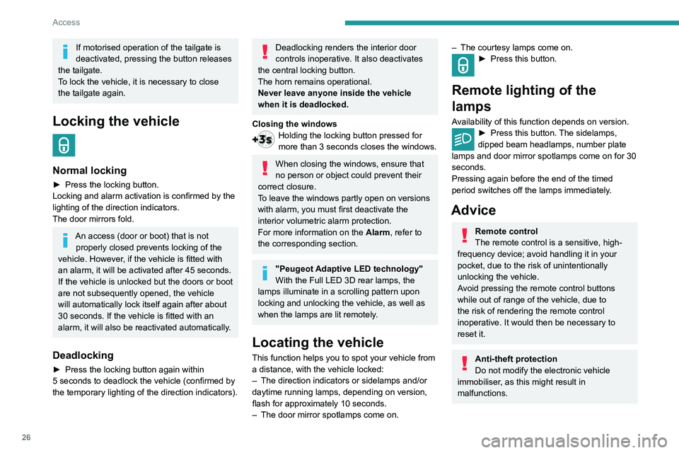 Peugeot 508 2020  Owners Manual 26
Access
Locking the vehicle
Driving with the doors locked could make 
it more difficult for the emergency services to 
enter the vehicle in an emergency.
As a safety precaution, take the electronic 