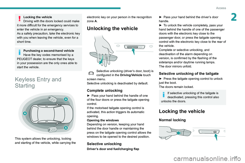 Peugeot 508 2020  Owners Manual 27
Access
2Locking the vehicle
Driving with the doors locked could make 
it more difficult for the emergency services to 
enter the vehicle in an emergency.
As a safety precaution, take the electronic