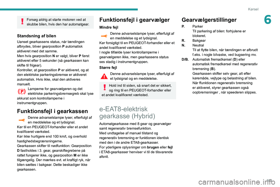 Peugeot 508 2020 Instruktionsbog (in Danish) 103
Kørsel
6Forsøg aldrig at starte motoren ved at
skubbe bilen, hvis den har automatgear.
Standsning af bilen
Uanset gearkassens status, når tændingen
afbrydes, bliver gearposition P automatisk Peugeot 508 2020 Instruktionsbog (in Danish) 103
Kørsel
6Forsøg aldrig at starte motoren ved at
skubbe bilen, hvis den har automatgear.
Standsning af bilen
Uanset gearkassens status, når tændingen
afbrydes, bliver gearposition P automatisk