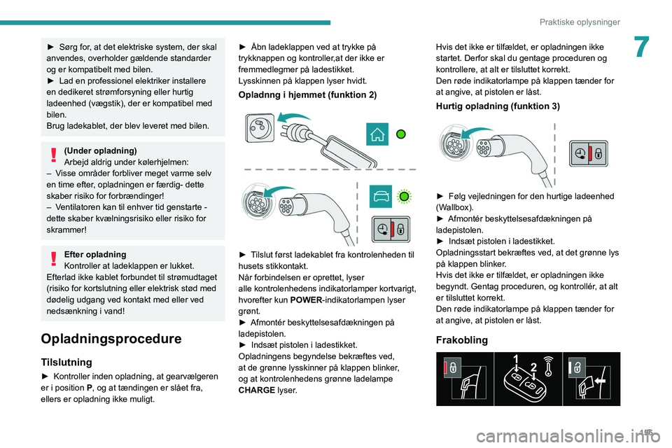 Peugeot 508 2020  Instruktionsbog (in Danish) 155
Praktiske oplysninger
7► Sørg for, at det elektriske system, der skal 
anvendes, overholder gældende standarder 
og er kompatibelt med bilen.
►
 
Lad en professionel elektriker installere 
e