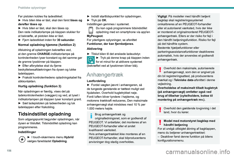 Peugeot 508 2020  Instruktionsbog (in Danish) 156
Praktiske oplysninger
Før pistolen kobles fra ladestikket:
► Hvis bilen ikke er låst, skal den først  låses og 
derefter låses op.
►
 
Hvis bilen er låst, skal den låses op.
Den røde i