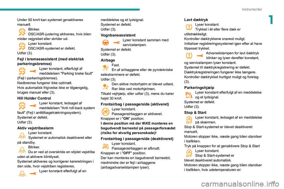 Peugeot 508 2020  Instruktionsbog (in Danish) 15
Instrumenter
1Under 50 km/t kan systemet genaktiveres 
manuelt.
Blinker.
DSC/ASR-justering aktiveres, hvis bilen 
mister vejgrebet eller skrider ud.
Lyser konstant.
DSC/ASR-systemet er defekt.
Udf�