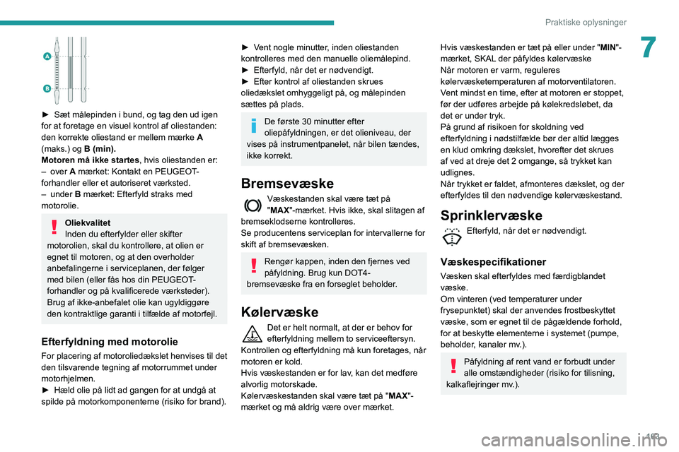 Peugeot 508 2020  Instruktionsbog (in Danish) 163
Praktiske oplysninger
7
 
► Sæt målepinden i bund, og tag den ud igen 
for at foretage en visuel kontrol af oliestanden: 
den korrekte oliestand er mellem mærke  A
 
(maks.) og B (min).
Motor