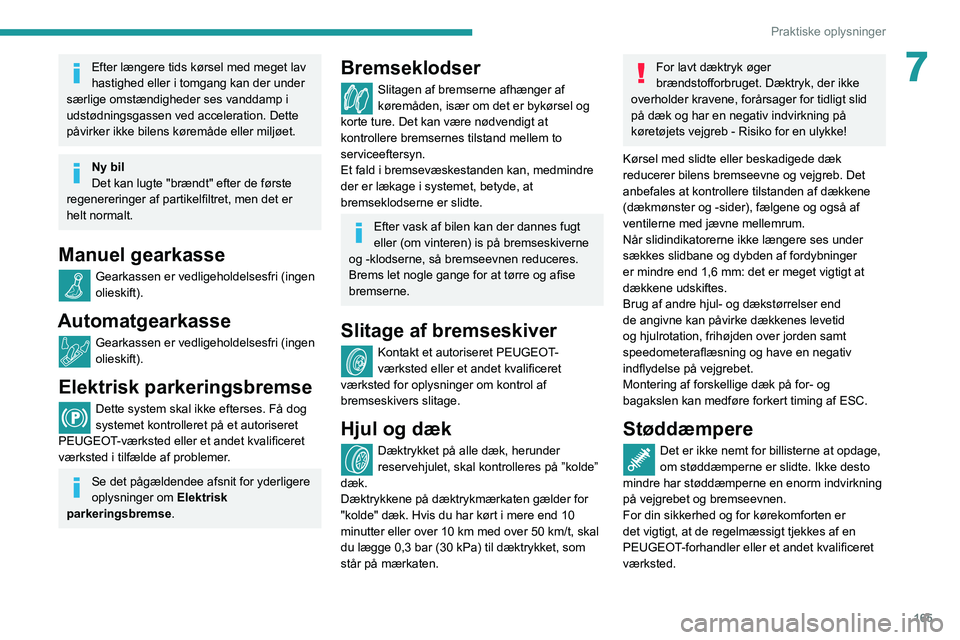 Peugeot 508 2020  Instruktionsbog (in Danish) 165
Praktiske oplysninger
7Efter længere tids kørsel med meget lav 
hastighed eller i tomgang kan der under 
særlige omstændigheder ses vanddamp i 
udstødningsgassen ved acceleration. Dette 
påv