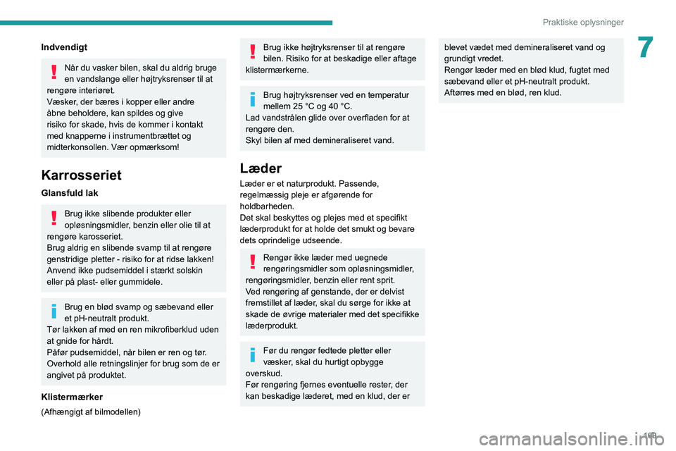 Peugeot 508 2020  Instruktionsbog (in Danish) 169
Praktiske oplysninger
7Indvendigt
Når du vasker bilen, skal du aldrig bruge 
en vandslange eller højtryksrenser til at 
rengøre interiøret.
Væsker, der bæres i kopper eller andre 
åbne beho