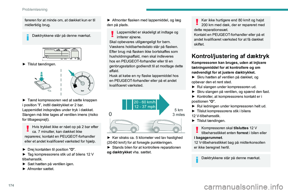 Peugeot 508 2020  Instruktionsbog (in Danish) 174
Problemløsning
føreren for at minde om, at dækket kun er til 
midlertidig brug.
Dæktrykkene står på denne mærkat. 
 
 
► Tilslut tændingen. 
 
► Tænd kompressoren ved at sætte knappe