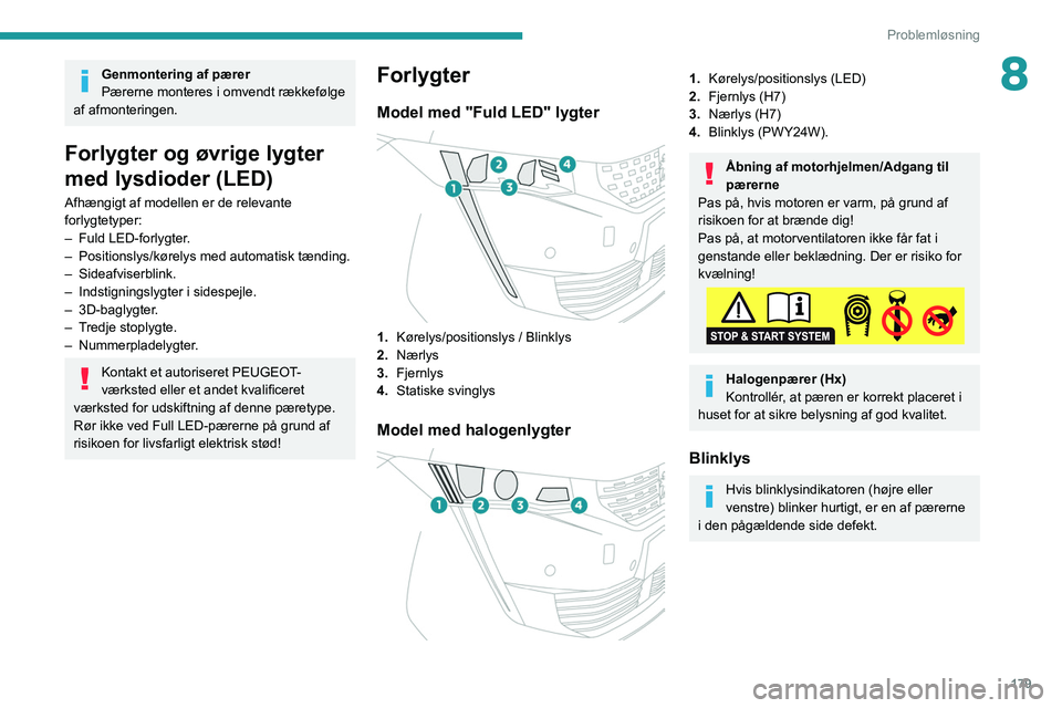 Peugeot 508 2020  Instruktionsbog (in Danish) 179
Problemløsning
8Genmontering af pærer
Pærerne monteres i omvendt rækkefølge 
af afmonteringen.
Forlygter og øvrige lygter 
med lysdioder (LED)
Afhængigt af modellen er de relevante 
forlygt