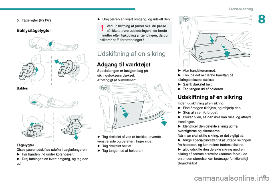 Peugeot 508 2020  Instruktionsbog (in Danish) 181
Problemløsning
85.Tågelygter (P21W)
Baklys/tågelygter 
 
Baklys 
 
Tågelygter
Disse pærer udskiftes udefra i bagkofangeren.
►
 
Før hånden ind under kofangeren.
►

 
Drej fatningen en k