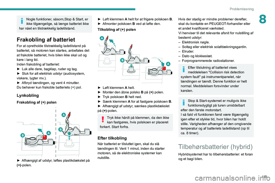 Peugeot 508 2020  Instruktionsbog (in Danish) 189
Problemløsning
8Nogle funktioner, såsom,Stop & Start, er 
ikke tilgængelige, så længe batteriet ikke 
har nået en tilstrækkelig ladetilstand.
Frakobling af batteriet
For at opretholde tilst