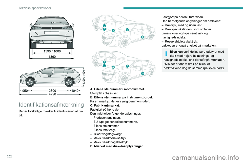 Peugeot 508 2020  Instruktionsbog (in Danish) 202
Tekniske specifikationer
 
 
 
Identifikationsafmærkning
Der er forskellige mærker til identificering af din 
bil.
 
 
A. Bilens stelnummer i motorrummet.
Stemplet i chassiset.
B. Bilens stelnum