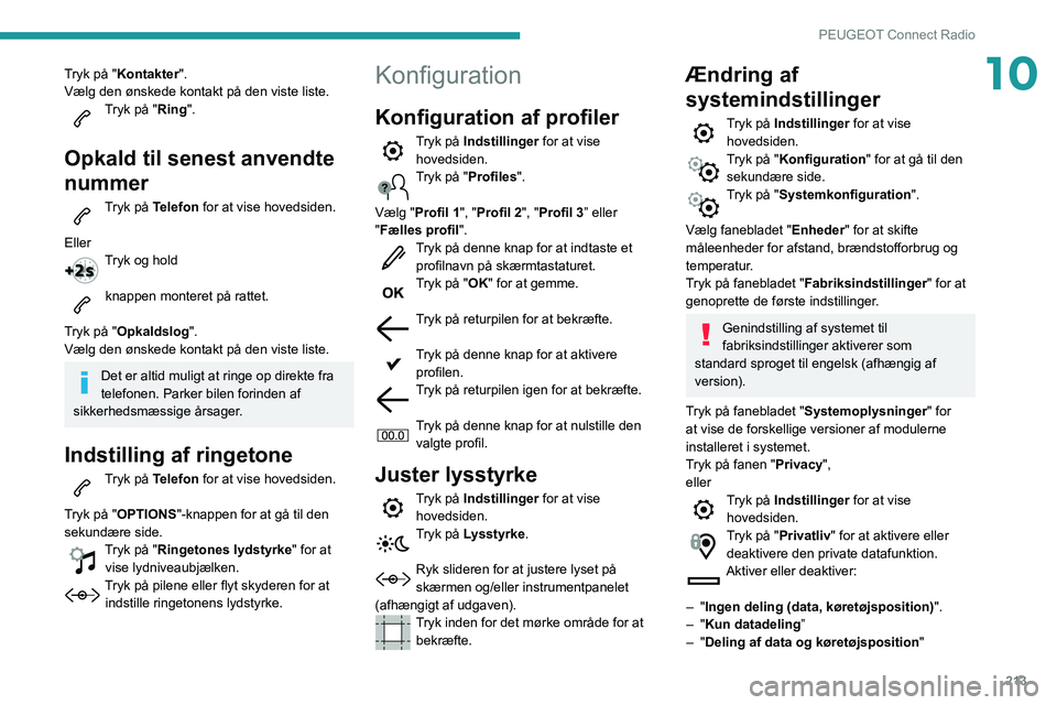 Peugeot 508 2020  Instruktionsbog (in Danish) 213
PEUGEOT Connect Radio
10Tryk på "Kontakter".
Vælg den ønskede kontakt på den viste liste.
Tryk på "Ring". 
Opkald til senest anvendte 
nummer
Tryk på Telefon for at vise hove