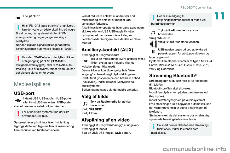 Peugeot 508 2020 Instruktionsbog (in Danish) 233
PEUGEOT Connect Nav
11Tryk på "OK".
Hvis ”FM-DAB-auto-tracking” er aktiveret,
kan der være en tidsforskydning på nogle
få sekunder, når systemet skifter til ”FM”
analog ra Peugeot 508 2020 Instruktionsbog (in Danish) 233
PEUGEOT Connect Nav
11Tryk på "OK".
Hvis ”FM-DAB-auto-tracking” er aktiveret,
kan der være en tidsforskydning på nogle
få sekunder, når systemet skifter til ”FM”
analog ra