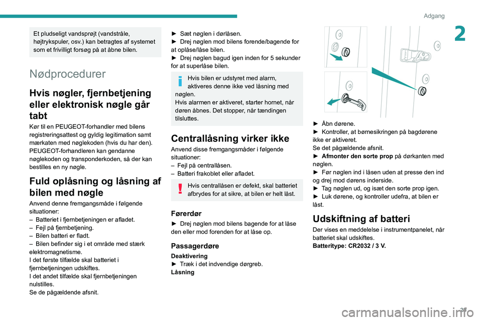 Peugeot 508 2020  Instruktionsbog (in Danish) 29
Adgang
2Et pludseligt vandsprøjt (vandstråle, 
højtrykspuler, osv.) kan betragtes af systemet 
som et frivilligt forsøg på at åbne bilen.
Nødprocedurer
Hvis nøgler, fjernbetjening 
eller el