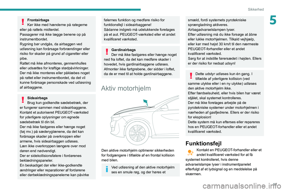 Peugeot 508 2020  Instruktionsbog (in Danish) 83
Sikkerhed
5Frontairbags
Kør ikke med hænderne på rategerne 
eller på rattets midterdel.
Passagerer må ikke lægge benene op på 
instrumentbordet.
Rygning bør undgås, da airbaggen ved 
udlø