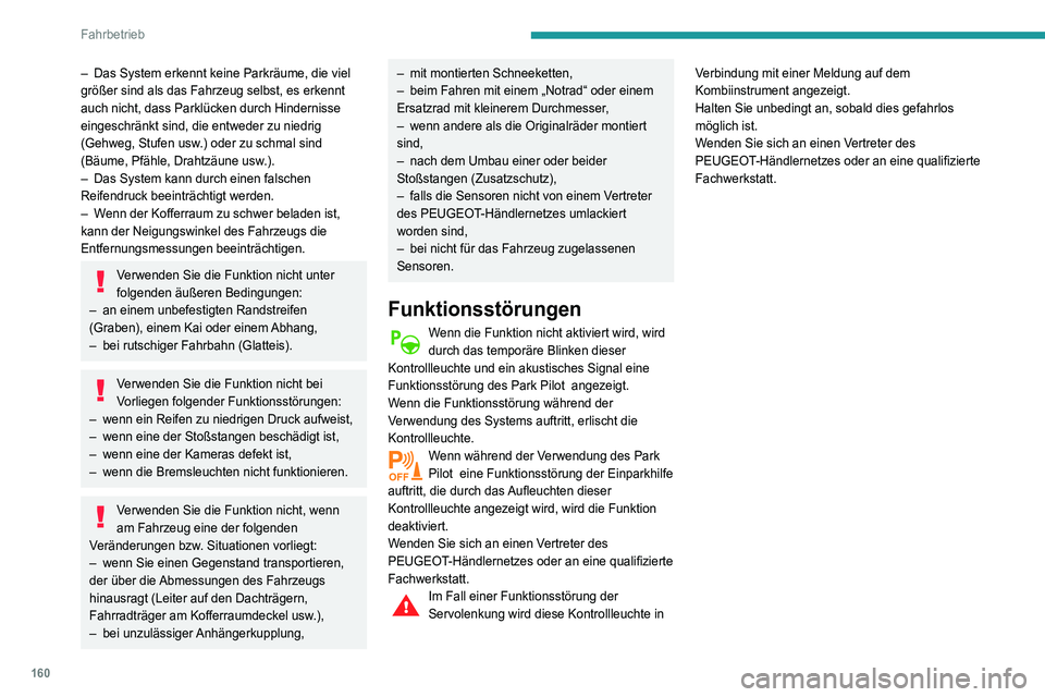 Peugeot 508 2020  Betriebsanleitung (in German) 160
Fahrbetrieb
– Das System erkennt keine Parkräume, die viel 
größer sind als das Fahrzeug selbst, es erkennt 
auch nicht, dass Parklücken durch Hindernisse 
eingeschränkt sind, die entweder 