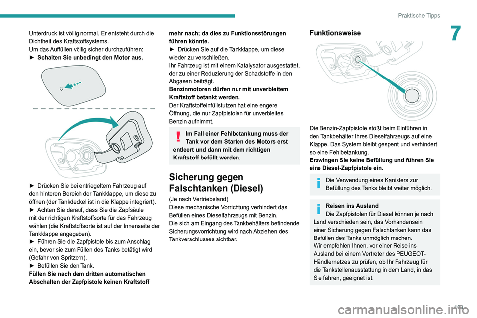 Peugeot 508 2020  Betriebsanleitung (in German) 163
Praktische Tipps
7Unterdruck ist völlig normal. Er entsteht durch die 
Dichtheit des Kraftstoffsystems.
Um das Auffüllen völlig sicher durchzuführen:
► 
Schalten Sie unbedingt den Motor aus.