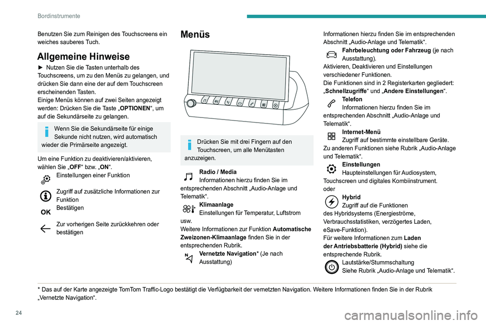 Peugeot 508 2020  Betriebsanleitung (in German) 24
Bordinstrumente
Benutzen Sie zum Reinigen des Touchscreens ein 
weiches sauberes Tuch.
Allgemeine Hinweise
► Nutzen Sie die Tasten unterhalb des 
Touchscreens, um zu den Menüs zu gelangen, und 
