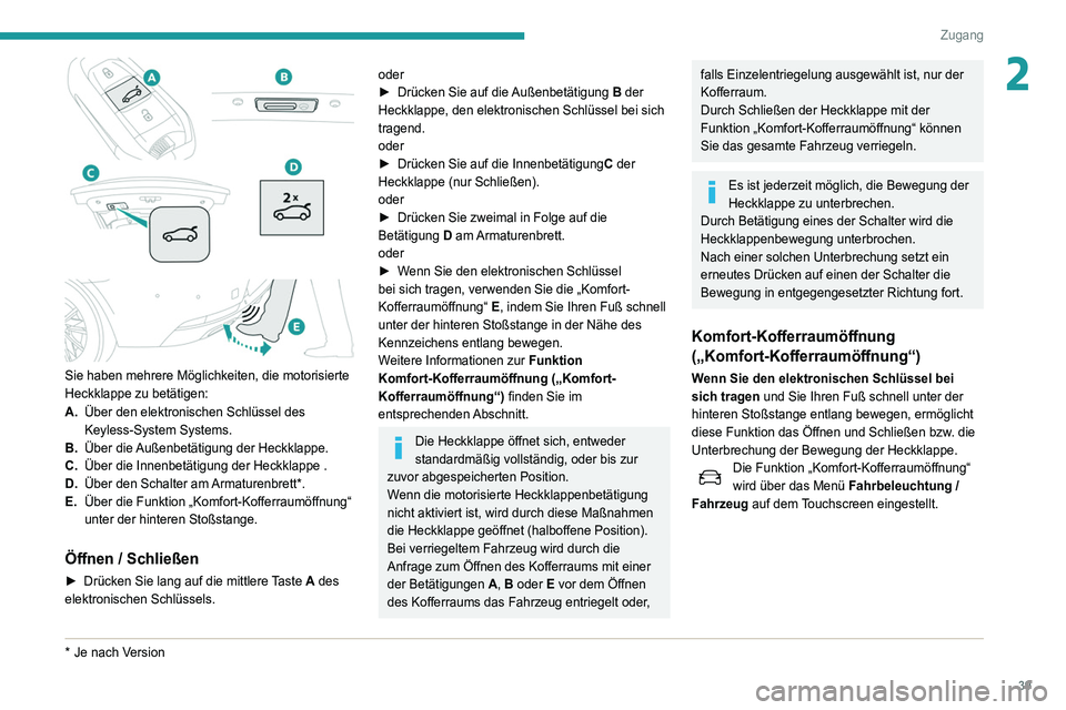Peugeot 508 2020  Betriebsanleitung (in German) 39
Zugang
2
 
Sie haben mehrere Möglichkeiten, die motorisierte 
Heckklappe zu betätigen:
A.Über den elektronischen Schlüssel des 
Keyless-System Systems.
B. Über die Außenbetätigung der Heckkl