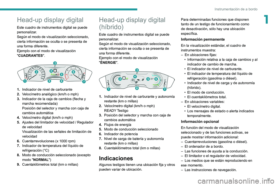 Peugeot 508 2020  Manual del propietario (in Spanish) 9
Instrumentación de a bordo
1Head-up display digital
Este cuadro de instrumentos digital se puede 
personalizar.
Según el modo de visualización seleccionado, 
cierta información se oculta o se pr
