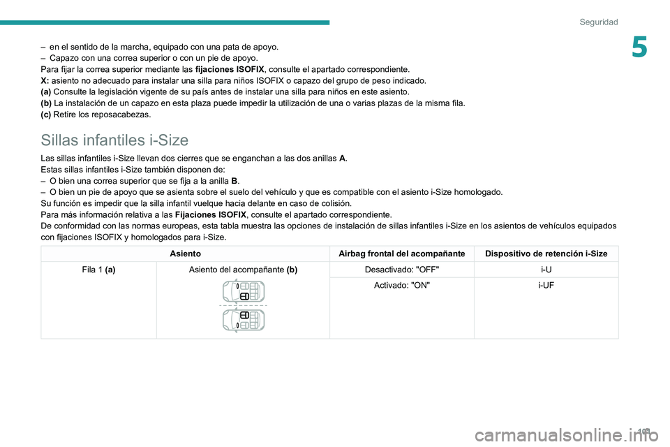 Peugeot 508 2020  Manual del propietario (in Spanish) 101
Seguridad
5– en el sentido de la marcha, equipado con una pata de apoyo.
–  Capazo con una correa superior o con un pie de apoyo.
Para fijar la correa superior mediante las  fijaciones ISOFIX,