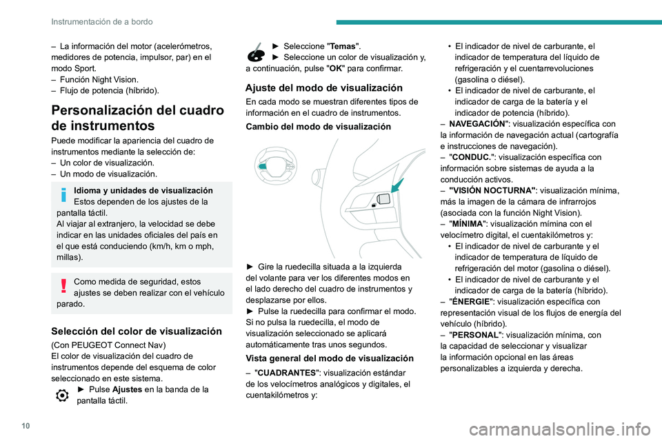 Peugeot 508 2020  Manual del propietario (in Spanish) 10
Instrumentación de a bordo
– La información del motor (acelerómetros, 
medidores de potencia, impulsor , par) en el 
modo Sport.
–
 
Función Night V
 ision.
–
 
Flujo de potencia (híbrid