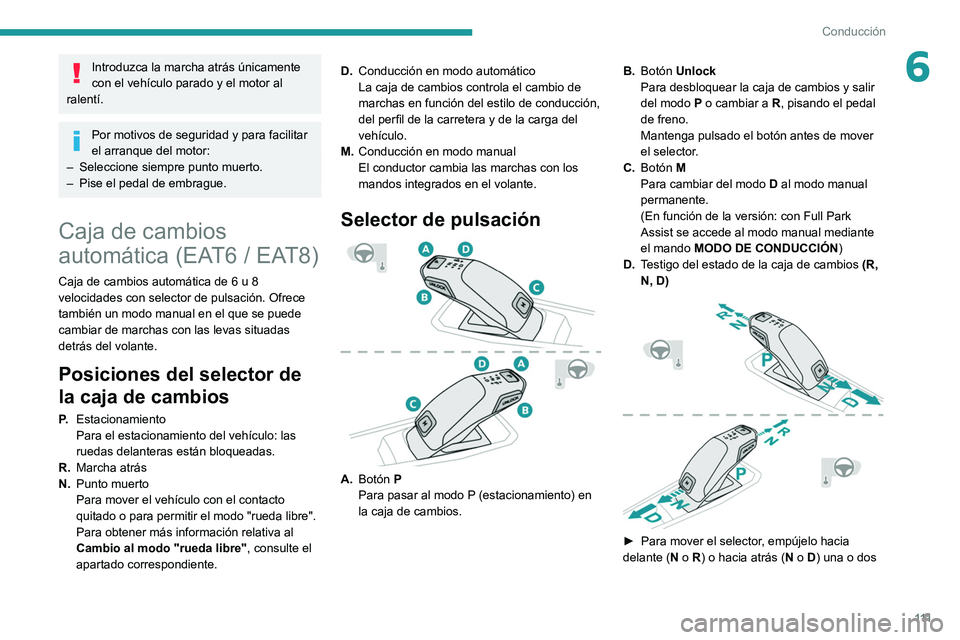 Peugeot 508 2020  Manual del propietario (in Spanish) 111
Conducción
6Introduzca la marcha atrás únicamente 
con el vehículo parado y el motor al 
ralentí.
Por motivos de seguridad y para facilitar 
el arranque del motor:
–
 
Seleccione siempre pu