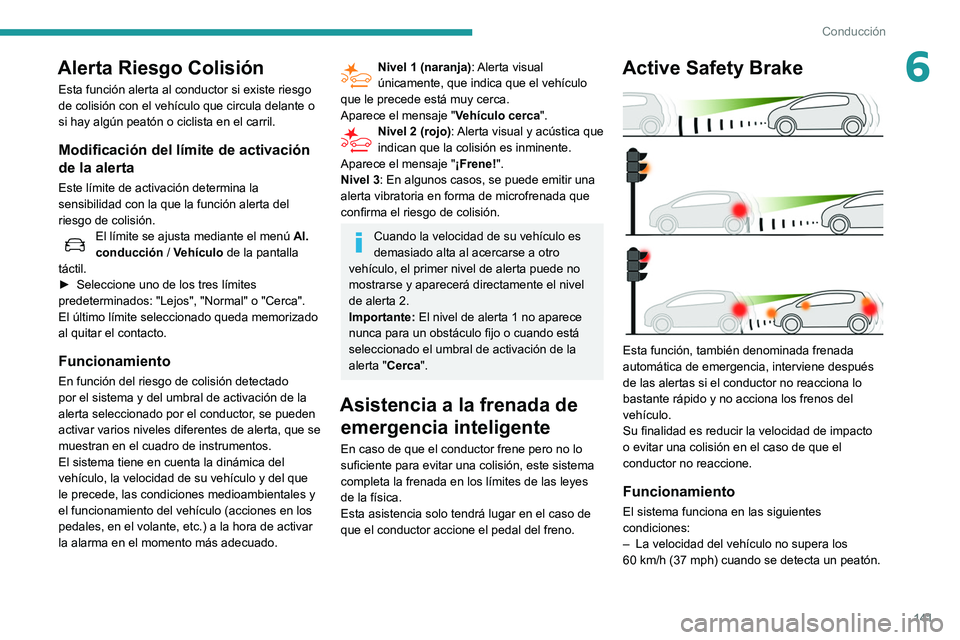 Peugeot 508 2020  Manual del propietario (in Spanish) 141
Conducción
6Alerta Riesgo Colisión
Esta función alerta al conductor si existe riesgo 
de colisión con el vehículo que circula delante o 
si hay algún peatón o ciclista en el carril.
Modific