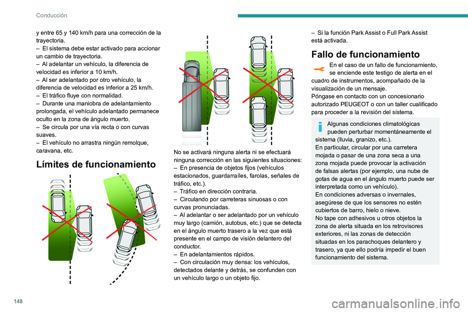 Peugeot 508 2020  Manual del propietario (in Spanish) 148
Conducción
y entre 65 y 140 km/h para una corrección de la 
trayectoria.
– 
El sistema debe estar activado para accionar 
un cambio de trayectoria.
–

 
Al adelantar un vehículo, la diferen