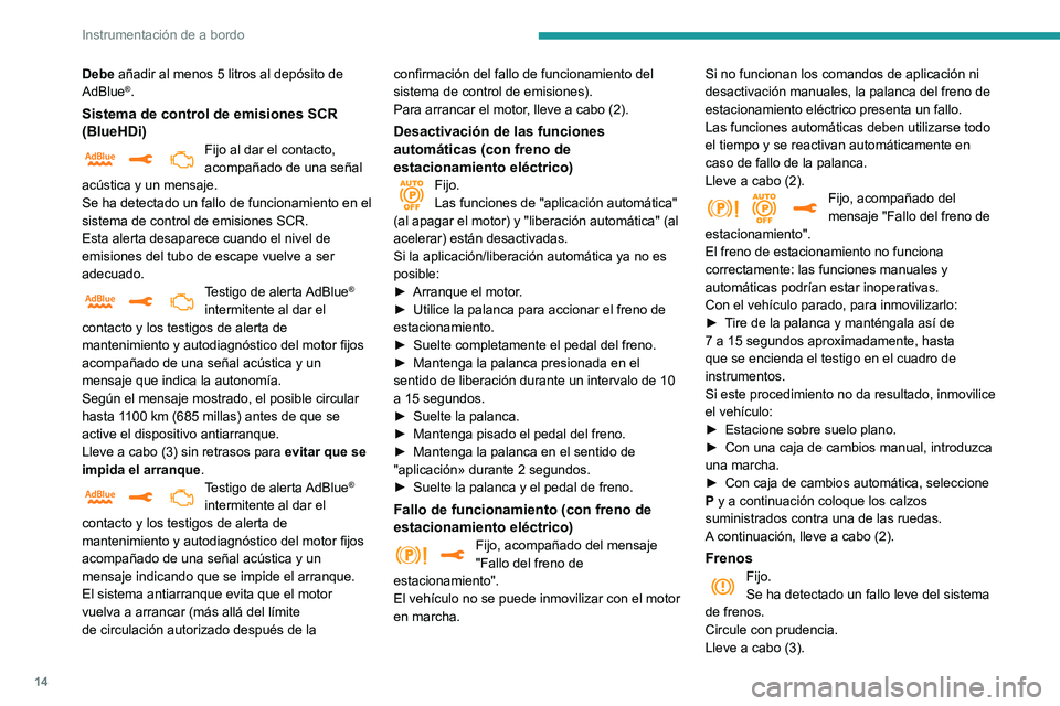 Peugeot 508 2020  Manual del propietario (in Spanish) 14
Instrumentación de a bordo
Debe añadir al menos 5 litros al depósito de 
AdBlue®.
Sistema de control de emisiones SCR 
(BlueHDi)
Fijo al dar el contacto, 
acompañado de una señal 
acústica y