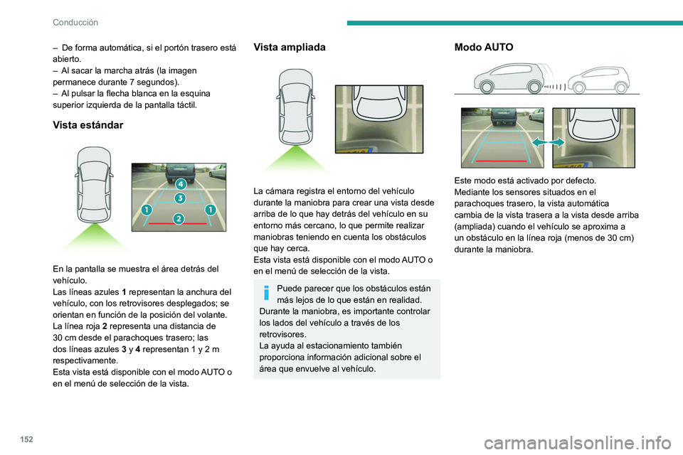 Peugeot 508 2020  Manual del propietario (in Spanish) 152
Conducción
– De forma automática, si el portón trasero está 
abierto.
–
 
Al sacar la marcha atrás (la imagen 
permanece durante 7 segundos).
–

 
Al pulsar la flecha blanca en la esqui
