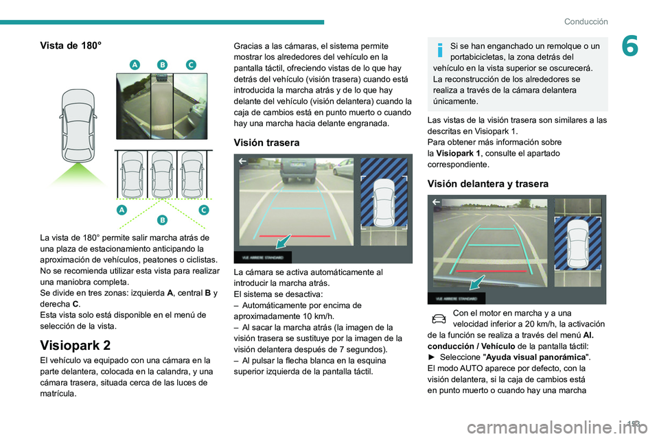 Peugeot 508 2020  Manual del propietario (in Spanish) 153
Conducción
6Vista de 180° 
 
La vista de 180° permite salir marcha atrás de 
una plaza de estacionamiento anticipando la 
aproximación de vehículos, peatones o ciclistas.
No se recomienda ut