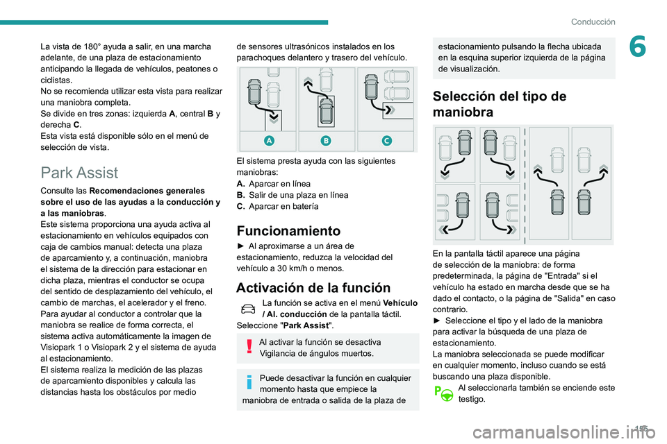 Peugeot 508 2020  Manual del propietario (in Spanish) 155
Conducción
6La vista de 180° ayuda a salir, en una marcha 
adelante, de una plaza de estacionamiento 
anticipando la llegada de vehículos, peatones o 
ciclistas.
No se recomienda utilizar esta 