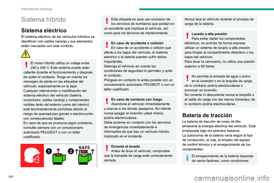 Peugeot 508 2020 Manual del propietario (in Spanish) 166
Información práctica
climáticas, kilometraje y frecuencia de las
recargas.
En caso de daño en la batería
Está terminantemente prohibido que
realice reparaciones en el vehículo usted
mism Peugeot 508 2020 Manual del propietario (in Spanish) 166
Información práctica
climáticas, kilometraje y frecuencia de las
recargas.
En caso de daño en la batería
Está terminantemente prohibido que
realice reparaciones en el vehículo usted
mism
