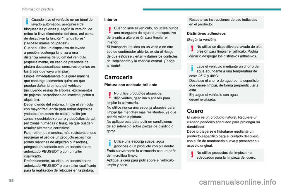 Peugeot 508 2020 Manual del propietario (in Spanish) 186
Información práctica
Cuando lave el vehículo en un túnel de
lavado automático, asegúrese de
bloquear las puertas y, según la versión, de
retirar la llave electrónica del área, así co Peugeot 508 2020 Manual del propietario (in Spanish) 186
Información práctica
Cuando lave el vehículo en un túnel de
lavado automático, asegúrese de
bloquear las puertas y, según la versión, de
retirar la llave electrónica del área, así co
