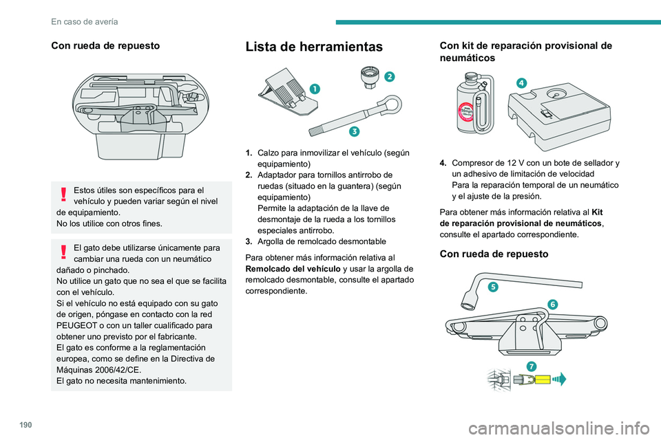 Peugeot 508 2020  Manual del propietario (in Spanish) 190
En caso de avería
Con rueda de repuesto 
 
Estos útiles son específicos para el 
vehículo y pueden variar según el nivel 
de equipamiento.
No los utilice con otros fines.
El gato debe utiliza