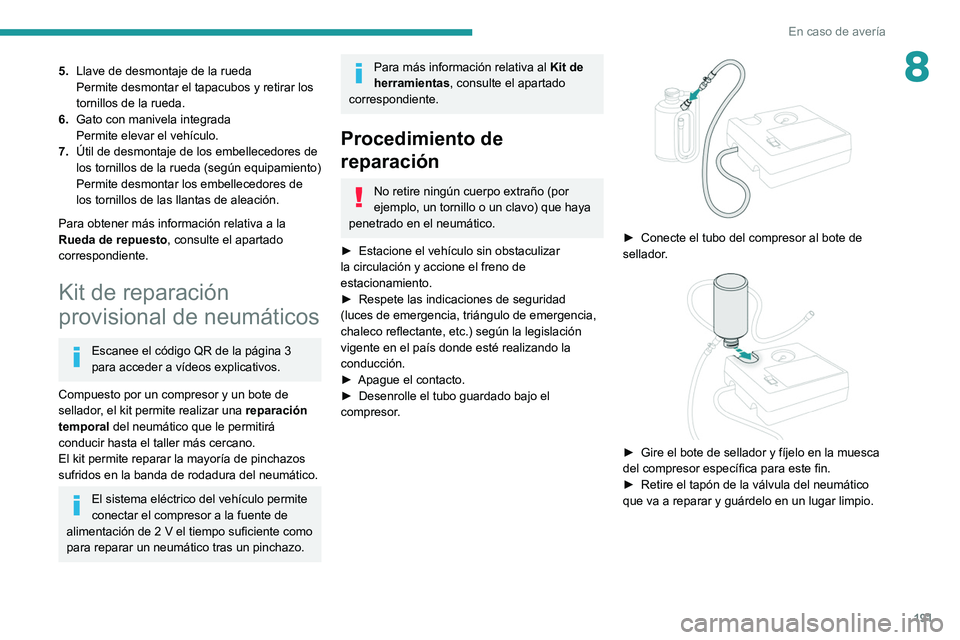 Peugeot 508 2020  Manual del propietario (in Spanish) 191
En caso de avería
85.Llave de desmontaje de la rueda
Permite desmontar el tapacubos y retirar los 
tornillos de la rueda.
6. Gato con manivela integrada
Permite elevar el vehículo.
7. Útil de d