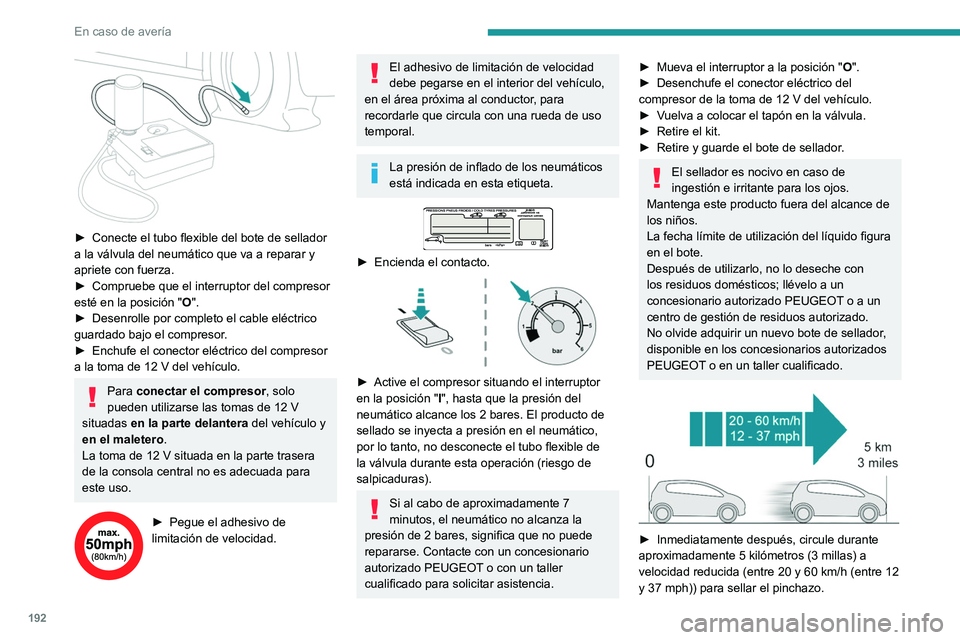 Peugeot 508 2020  Manual del propietario (in Spanish) 192
En caso de avería
 
► Conecte el tubo flexible del bote de sellador 
a la válvula del neumático que va a reparar y 
apriete con fuerza.
►
 
Compruebe que el interruptor del compresor 
esté