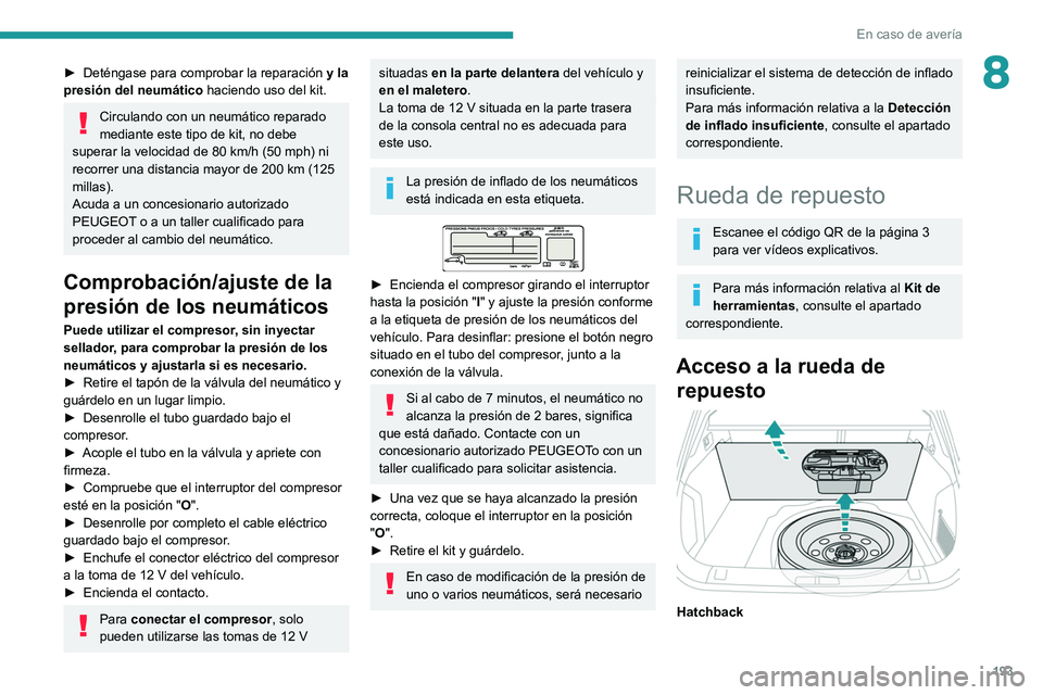 Peugeot 508 2020  Manual del propietario (in Spanish) 193
En caso de avería
8► Deténgase para comprobar la reparación y la 
presión del neumático  haciendo uso del kit.
Circulando con un neumático reparado 
mediante este tipo de kit, no debe 
sup