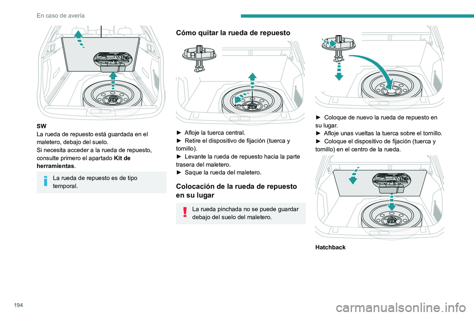Peugeot 508 2020  Manual del propietario (in Spanish) 194
En caso de avería
 
SW
La rueda de repuesto está guardada en el 
maletero, debajo del suelo.
Si necesita acceder a la rueda de repuesto, 
consulte primero el apartado Kit de 
herramientas .
La r