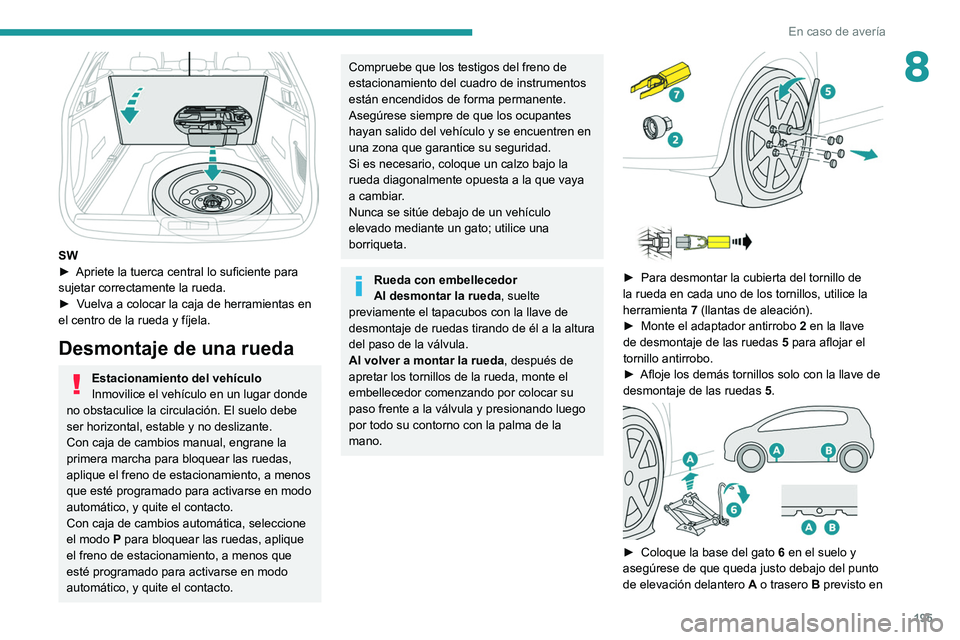 Peugeot 508 2020  Manual del propietario (in Spanish) 195
En caso de avería
8
 
SW
► Apriete la tuerca central lo suficiente para 
sujetar correctamente la rueda.
►
 
V
 uelva a colocar la caja de herramientas en 
el centro de la rueda y fíjela.
De