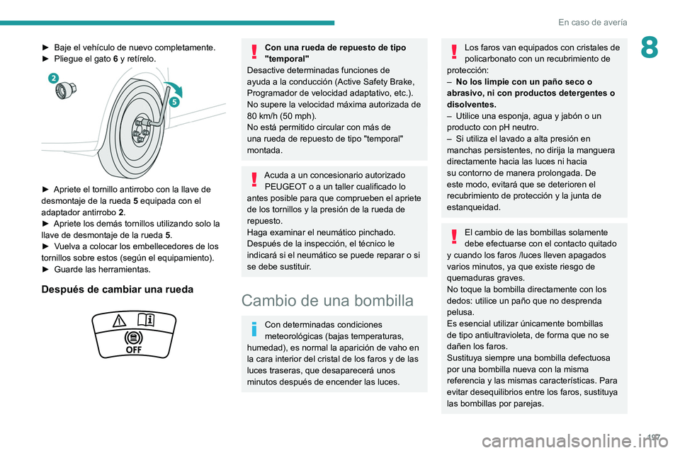 Peugeot 508 2020  Manual del propietario (in Spanish) 197
En caso de avería
8► Baje el vehículo de nuevo completamente.
►  Pliegue el gato  6
 y retírelo.
 
 
► Apriete el tornillo antirrobo con la llave de 
desmontaje de la rueda  5
 equipada c