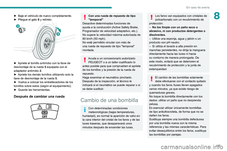 Peugeot 508 2020  Manual del propietario (in Spanish) 197
En caso de avería
8► Baje el vehículo de nuevo completamente.
►  Pliegue el gato  6
 y retírelo.
 
 
► Apriete el tornillo antirrobo con la llave de 
desmontaje de la rueda  5
 equipada c