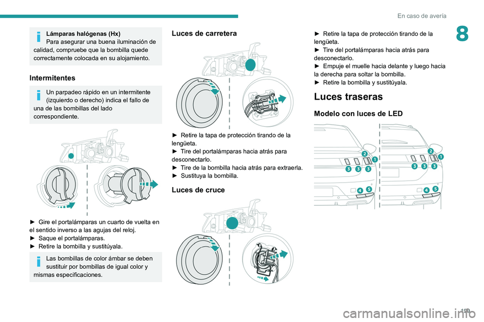 Peugeot 508 2020  Manual del propietario (in Spanish) 199
En caso de avería
8Lámparas halógenas (Hx)
Para asegurar una buena iluminación de 
calidad, compruebe que la bombilla quede 
correctamente colocada en su alojamiento.
Intermitentes
Un parpadeo